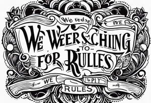 create a tatto using the next lyric: "We were searching for reasons To play by the rules" tattoo idea