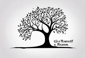 tree with the words "give yourself a reason". tattoo idea