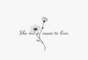 "She gave me a reason to live"  as the stem blooming into a flower tattoo idea