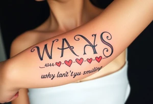 W.A.Y.S spelled out with why aren’t you smiling under neath it with hearts with 444 tattoo idea