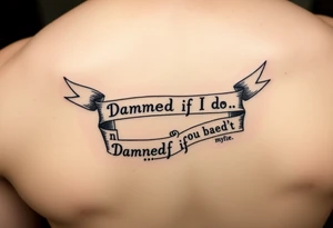 Ribbons that say "Damned if I do n Damned if I don't" tattoo idea
