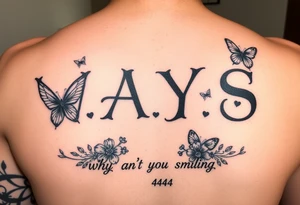 W.A.Y.S spelled out with why aren’t you smiling under neath it with flowers, butterflies and hearts with 444 tattoo idea