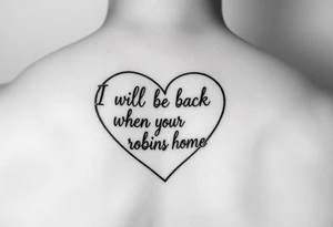 heart outline with the Words "I will be back when the robins come home" use the words as the outline tattoo idea
