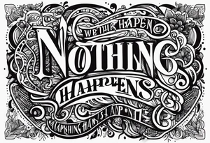 The words
Nothing Happens tattoo idea
