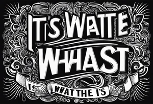 I want to write "It is what it is" in the most unique way tattoo idea
