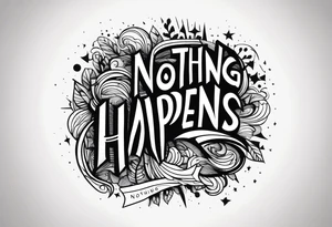 The words
Nothing Happens tattoo idea