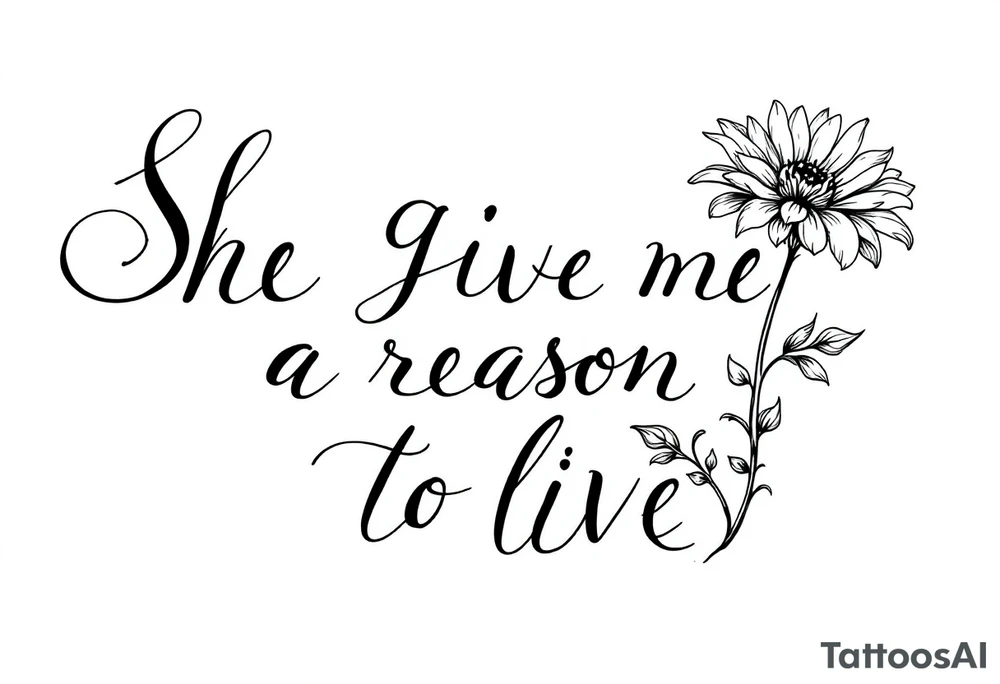 "She gave me a reason to live"  as the stem blooming into a flower tattoo idea