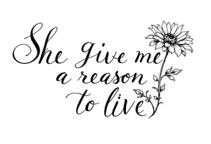 "She gave me a reason to live"  as the stem blooming into a flower tattoo idea