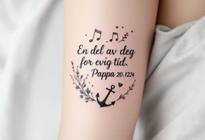 Quote: "En del av deg for evig tid. 
Pappa 20.12.24"
Surround the quote with delicate long gladious, notes, hearts and an anchor tattoo idea