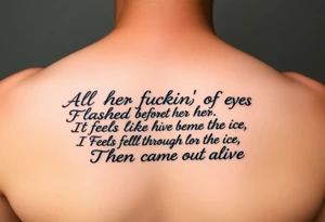 All her fuckin' lives
Flashed before her eyes
It feels like the time
She fell through the ice
Then came out alive tattoo idea