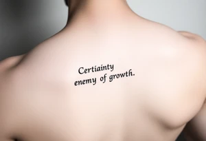 “Certainty is the enemy of growth. tattoo idea