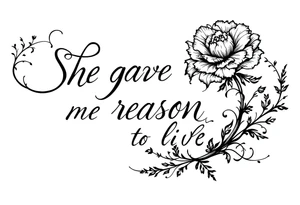 "She gave me a reason to live"  as the stem blooming into a flower tattoo idea