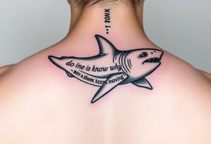 Whale shark on back by spine with the words “do you know why a shark keeps moving”wrapped around the shark tattoo idea