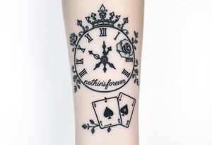 Roman clock with roses and a crown,  a quote that says nothings forever. and on the bottom a deck of cards tattoo idea