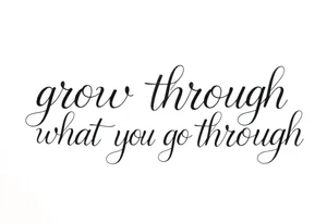 "grow through what you go through" tattoo idea