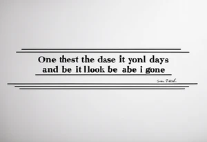the words “one of these days and it won’t be long your gonna look for me and I’ll be gone” on a spine tattoo idea