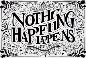 The words
Nothing Happens tattoo idea