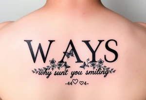 W.A.Y.S spelled out with why aren’t you smiling under neath it with flowers, butterflies and hearts with 444 tattoo idea