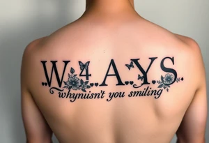 W.A.Y.S spelled out with why aren’t you smiling under neath it with flowers, butterflies and hearts with 444 tattoo idea