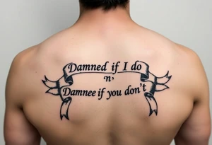 Ribbons that say "Damned if I do n Damned if I don't" tattoo idea