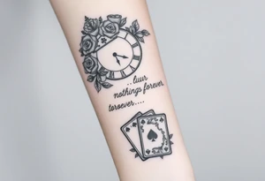 Roman clock with roses and a crown,  a quote that says nothings forever. and on the bottom a deck of cards tattoo idea