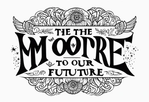 create the saying From the past we rise to our future with Moore overtop tattoo idea