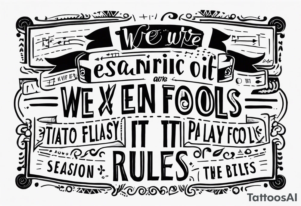 create a tato using the next lyric: "We were searching for reasons
To play by the rules
But we quickly found
It was just for fools" tattoo idea