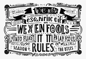 create a tato using the next lyric: "We were searching for reasons
To play by the rules
But we quickly found
It was just for fools" tattoo idea