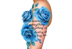 blue roses with the quote She overcame everything that tried to destroy her tattoo idea