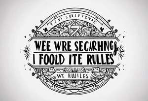 crea un tatuaje con las siguientes lineas: "We were searching for reasons
To play by the rules
But we quickly found
It was just for fools" tattoo idea