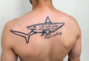 Whale shark on back by spine with the words “do you know why a shark keeps moving”wrapped around the shark tattoo idea