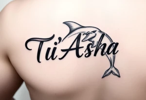 The name Ti'Asha with a dolphin for my mom favorite animal with the tattoo being somewhere on the arm or bicep tattoo idea