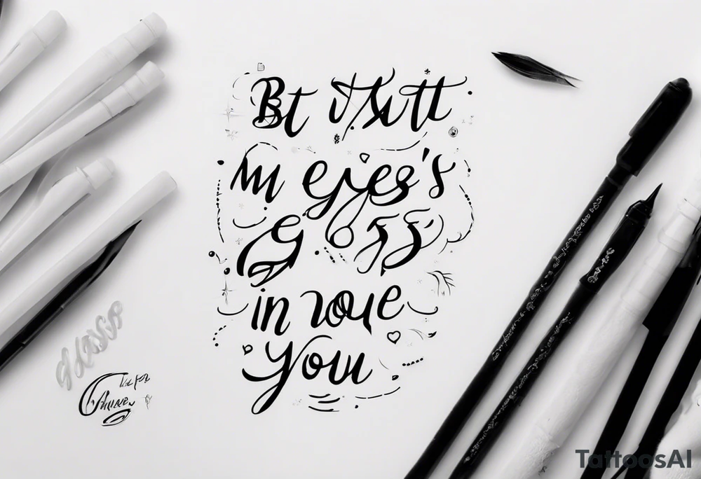 The text “but my eyes are on You” in thin, cursive lettering, just text, all in one line tattoo idea