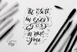 The text “but my eyes are on You” in thin, cursive lettering, just text, all in one line tattoo idea