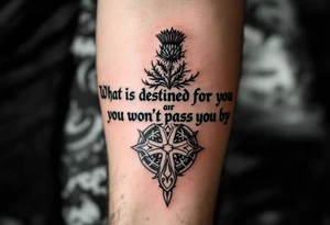 include the Scottish Gaelic translation of, "What is destined for you won't pass you by" and the Scottish thistle along with a Scottish Celtic cross. To be tattooed on the forearm tattoo idea