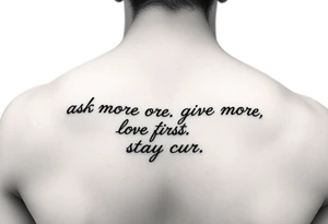a tattoo on a man's front left clavicle that reads ask more. listen more. give more. love first. stay curious. tattoo idea