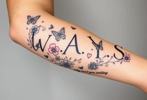 W.A.Y.S spelled out with why aren’t you smiling under neath it with flowers, butterflies and hearts with 444 tattoo idea