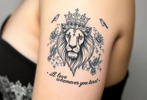 powerful majestic lion with a crown, surrounded by floral ornaments and birds. Written underneath "ill love whoever you turn out to be" tattoo idea