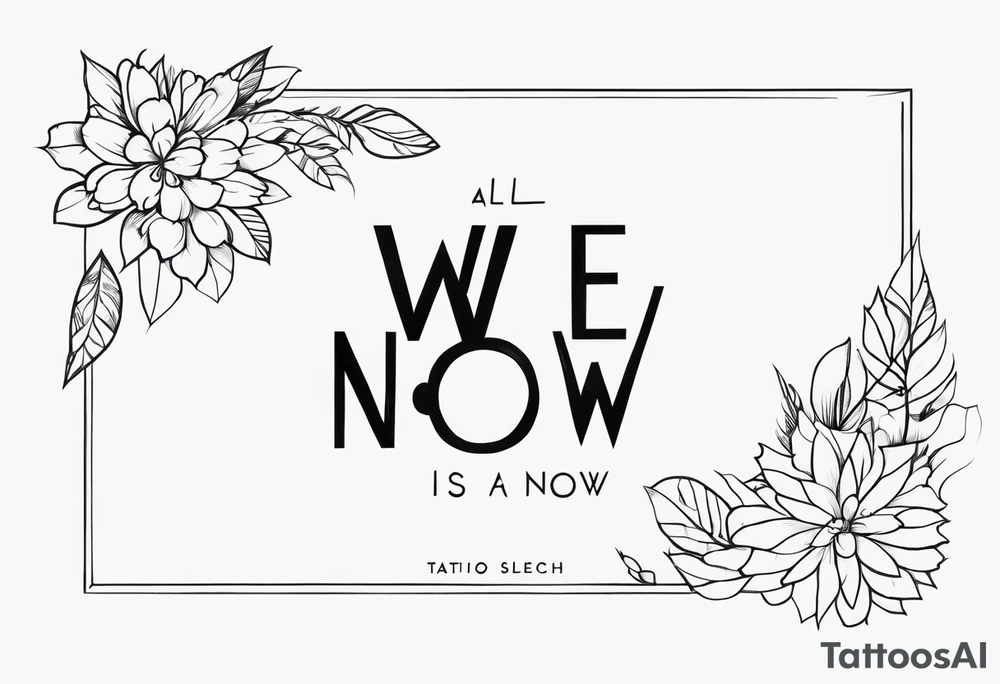 All we have is now tattoo idea