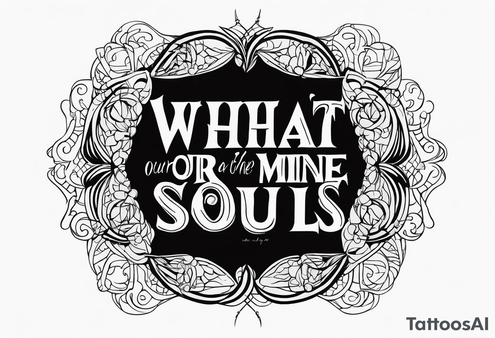 Script lettering saying"What ever our souls are made of, his and mine are the same" gothic tattoo idea