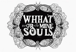 Script lettering saying"What ever our souls are made of, his and mine are the same" gothic tattoo idea