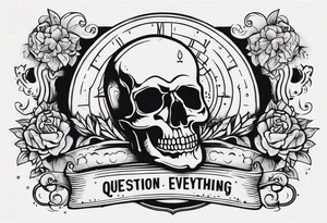 “Question everything”with a skull underneath tattoo idea