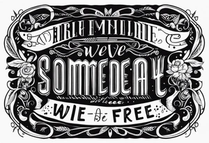 SOMEDAY WE WILL ALL BE FREE as a full sentence on one line tattoo idea