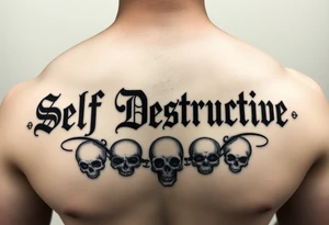 An outline of The words “Self Destructive” in a Chicano/Old English Font across the chest, with negative shading behind the words and some skulls tattoo idea