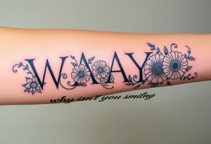 W.A.Y.S spelled out with why aren’t you smiling under neath it with flowers, and hearts with 444 and a lion tattoo idea