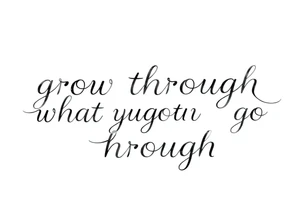 "grow through what you go through" tattoo idea