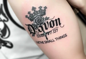 Name D3von with a crown and rose and cross and 03/27/07 and it says under all LOVE THE SMALL THINGS tattoo idea