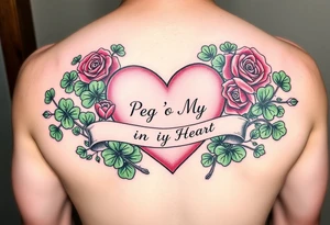 A lot of green shamrocks & a few red roses with a big Pink heart and a banner across the heart that says " Peg 'o My Heart" tattoo idea