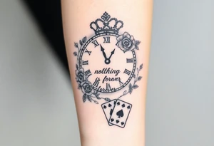 Roman clock with roses and a crown,  a quote that says nothings forever. and on the bottom a deck of cards tattoo idea