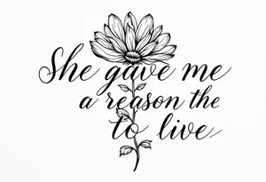 "She gave me a reason to live"  as the stem blooming into a flower tattoo idea